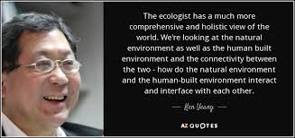 Inspiration for holistic health and life coaches. Ken Yeang Quote The Ecologist Has A Much More Comprehensive And Holistic View