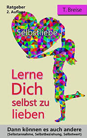 Liebe, lieben, lieb haben, gern haben, liebling: Selbstliebe Lerne Dich Selbst Zu Lieben Dann Konnen Es Auch Andere Selbstannahme Selbstbeziehung Selbstwert Ebook Breise T Amazon De Kindle Shop