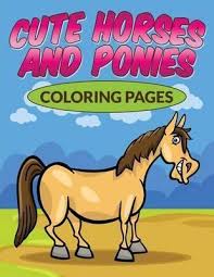Click the horse and pony coloring pages to view printable version or color it online (compatible with ipad and android tablets). Cute Horses Ponies Coloring Pages Bowe Packer 9781682121382