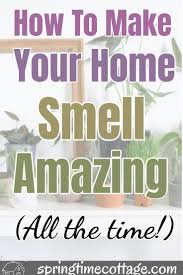 How To Make Your Home Smell Amazing All The Time House Smells Cleaning Clothes House Smell Good