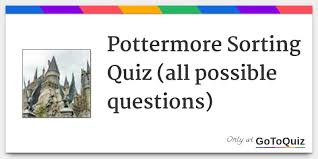 Pottermore Sorting Quiz All Possible Questions I will provide outlines for you. gotoquiz com