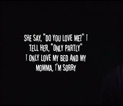 Do You Love Me I Tell Her Only Partly Lyrics She Say Do You Love Me I Tell Her Only Partly I Only Love My Bed And My Momma I M Sorry Quotes To Live By My Only Love Song Quotes