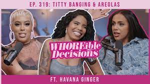 Ep. 319: Titty Banging & Areolas ft. Havana Ginger | Whoreible Decisions w/  Mandii B & Weezy - YouTube