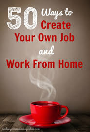 100+ creative work from home ideas: Want To Create Your Own Job Here Are 50 Home Business Ideas