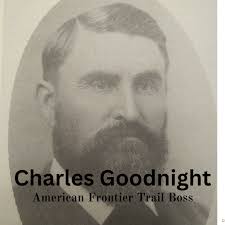 Charles Goodnight: Trail Boss, Innovator, and Cattle King of the Ameri