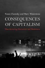 A collection of extensive interviews with the world's greatest public intellectual on four years of an american nightmare. Consequences Of Capitalism Manufacturing Discontent And Resistance Chomsky Noam Waterstone Marv 9781642592634 Amazon Com Books