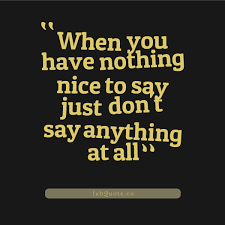 By being a nicer person, you make this world a nicer place to live in. Quotes About Nothing Nice To Say 34 Quotes