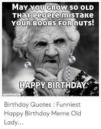 Happy 50th birthday. 50 is the only age that you are feeling the youth again and start your life over again. you look 21, feel 18, and act 11. May You Grow So Old Your Boobs For Duts Happy Birthday Amuffinsoulcan Birthday Quotes Funniest Happy Birthday Meme Old Lady Birthday Meme On Me Me