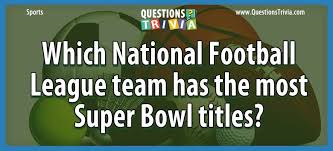 His love of games includes word games like riddles and brain. Which National Football League Team Has The Most Super Bowl Titles