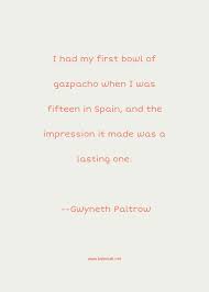 Funny quotes that are… short funny quotes and humorous lines. Gwyneth Paltrow Quote I Had My First Bowl Of Gazpacho When I Was Fifteen In Spain And The Impression It Made Was A Lasting One Funny Quotes