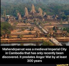 Mahendrparvat Was A Medieval Imperial City In Cambodia That Has Only Recently Been Discovered It Predates Angor Wat By At Least 300 Years Mahendrparvat Was A Imperial Cambodia Memes