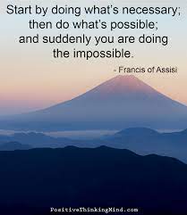 Start by doing what's necessary quote. Start By Doing Whats Necessary Then Do Whats Possible Francis Of Assisi Positive Thinking Mind Inspirtional Quotes Inspirational Quotes Perfection Quotes