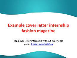 Your cover letter must immediately grab an employer's attention by demonstrating that you understand fashion and the needs of fashion editors better than to work at a fashion magazine, you'll need to know the industry inside and out. Example Cover Letter Internship Fashion Magazine