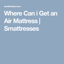 Where Can I Get An Air Mattress Smattresses Air Mattress Mattress Mattress Guide