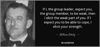 William Schutz quote: If I, the group leader, expect you, the group  member...