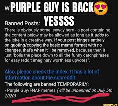 The man behind the slaughter memes compilation purple guy memes. Purple Guy Is Back Banned Posts Yessss There Is Obviously Some Leeway Here A Post Containing The Content Below May Be Allowed As Long As It Adds To The Joke In