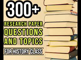 300 Research Paper Questions And Topics For History Class Owlcation