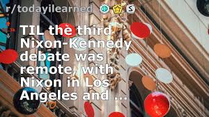Til The Third Nixon Kennedy Debate Was Remote With Nixon In Los Angeles And Youtube