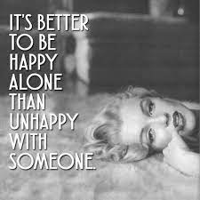 It S Better To Be Happy Alone Than Unhappy With Someone Marilyn Monroe Happy Alone Irony Quotes Quotes By Famous People