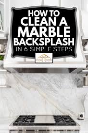 All of these cleaning products can cause more harm than good. How To Clean A Marble Backsplash In 6 Simple Steps Home Decor Bliss