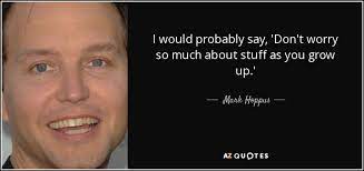 Collection of mark hoppus quotes, from the older more famous mark hoppus quotes to all new quotes by mark hoppus. Mark Hoppus Quote I Would Probably Say Don T Worry So Much About Stuff