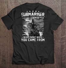 Just remember where you came from and always know where you're trying to get to no matter what life throws at you. Submariner Never Forget Where You Came From T Shirts Teeherivar