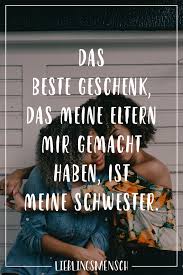 Das Beste Geschenk Das Meine Eltern Mir Gemacht Haben Ist Meine Schwester Visual Statements Spruche Geschwisterliebe Schwester Zitate Schwester