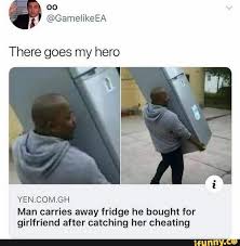 00 There Goes My Hero Yen Com Gh Man Carries Away Fridge He Bought For Girlfriend After Catching Her Cheating Ifunny Funny Twitter Posts Funny Memes Stupid Funny Memes