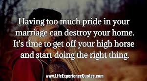 Having Too Much Pride In Your Marriage Can Destroy Your Home It S Time To Get Off Your High Horse And Start Doing The Right Thing Pride Quotes Life Experience Quotes Experience