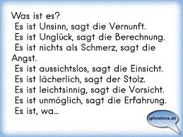 Es ist aussichtslos, sagt die einsicht. Was Ist Es Es Ist Unsinn Sagt Die Vernunft Es Ist Ungluck Sagt Die Berechnung Es Ist Nichts Als Schmerz Sag Osterreichische Spruche Und Zitate