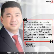 Ito ang pahayag ni 2GO chairman Dennis Uy tungkol sa pagtanggi niya sa  P35-M na ibabayad sana ng gobyerno bilang rental fee sa dalawang vessels  nito na gagamiting quarantine facilities.