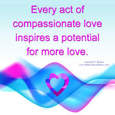Every Act Of Compassionate Love Inspires A Potential For More Love Harold W Becker Unconditionallove Compassion Power Of Now Working Mom Life