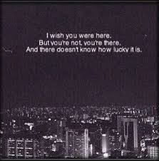I Wish You Were Here But You Re Not You Re There And There Doesn T Know How Lucky It Is Whatever Quotes Soulmate Quotes Wish You Are Here