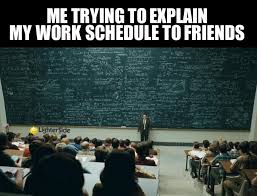 Me Trying To Explain My Work Schedule To Friends Meme Ahseeit