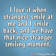 Discover 490 quotes tagged as stranger quotations: I Love It When Strangers Smile At Me And I Smile Back And We Have That Nice