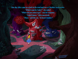 One Day Alice Came To A Fork In The Road And Saw A Cheshire Cat In A Tree Which Road Do I Take She Asked Where Do You Want To Go Was