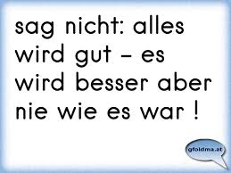 Sag Nicht Alles Wird Gut Es Wird Besser Aber Nie Wie Es War Osterreichische Spruche Und Zitate