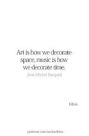 Art Is How We Decorate Space Music Is How We Decorate Time Jean Michel Basquiat Creativity Quotes Words Quotes Artist Quotes