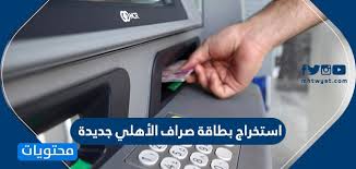 استخراج بطاقة صراف الأهلي جديدة في السعودية موقع محتويات