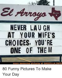 51 you're so beautiful you made me forget my pick up line. Never Laugh At Your Wife S Choices You Re One Of The M More Awesome Pictures At Gagzilla Info 80 Funny Pictures To Make Your Day Funny Meme On Me Me