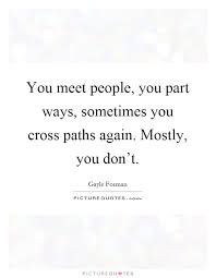 You Meet People You Part Ways Sometimes You Cross Paths Again Picture Quotes