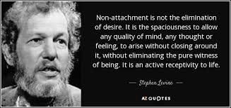 Expand the circle of love. Stephen Levine Quote Non Attachment Is Not The Elimination Of Desire It Is The