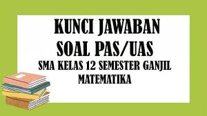 Kunci Jawaban Soal Latihan Penilaian Akhir Semester Pas Uas Kelas 12 Sma Matematika Semester 1 Tribun Pontianak