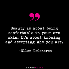 Beauty Is About Being Comfortable In Your Own Skin It S About Knowing And Accepting Who You Are Ellen Degeneres Life Lessons Empowerment Love Notes