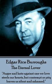 The Eternal Lover: "Anger and hate against one we love steels our hearts,  but contempt or pity leaves us silent and ashamed." by Edgar Rice Burroughs 