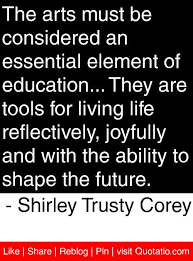 The Arts Must Be Considered An Essential Element Of Education They Are Tools For Living Life Ref Arts Education Quotes Creativity Quotes Inspirational Words