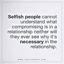 Selfish People Cannot Understand What Compromising Live Life Happy Selfish People Quotes Selfish Quotes Selfish People