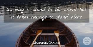 Sleeping alone quotes, quotes from home alone, living alone quotes, when you feel alone quotes, alone quotes sad, better off alone quotes, quotes about being alone and strong, i stand alone. Mahatma Gandhi It S Easy To Stand In The Crowd But It Takes Courage To Quotetab