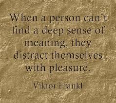 When A Person Can T Find A Deep Sense Of Meaning They Distract Themselves With Pleasure Quotes Quotations Words