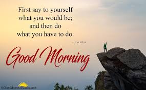First Say To Yourself What You Would Be And Then Do What You Have To Do Epictetus M Good Morning Quotes Good Morning Image Quotes Happy Good Morning Quotes